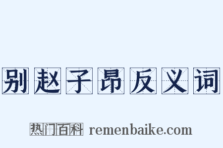 别赵子昂反义词是什么意思的图片